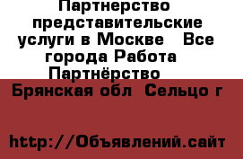 Партнерство, представительские услуги в Москве - Все города Работа » Партнёрство   . Брянская обл.,Сельцо г.